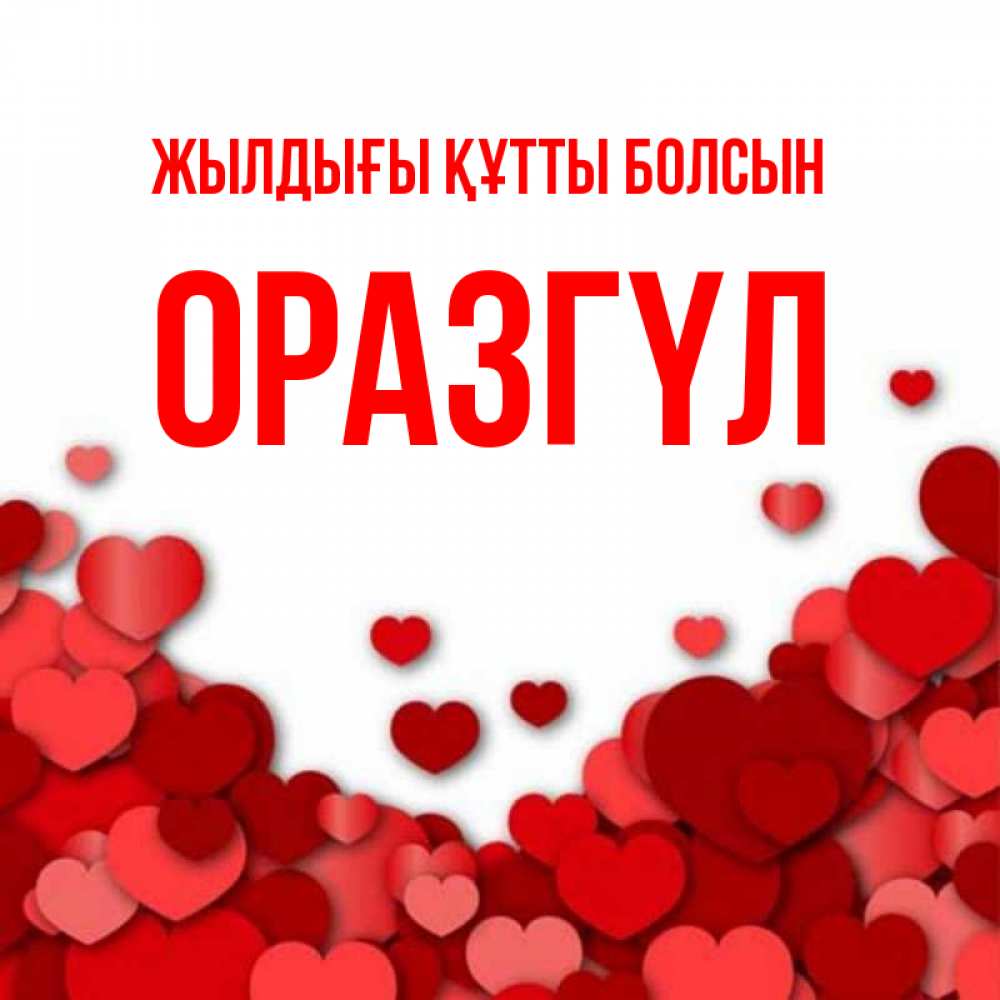 Күн сайын ашық хат с именем, ОРАЗГҮЛ Жылдығы құтты болсын много красных сердечек о любви Онлайн тегін жүктеп алу тілектері бар керемет карта 