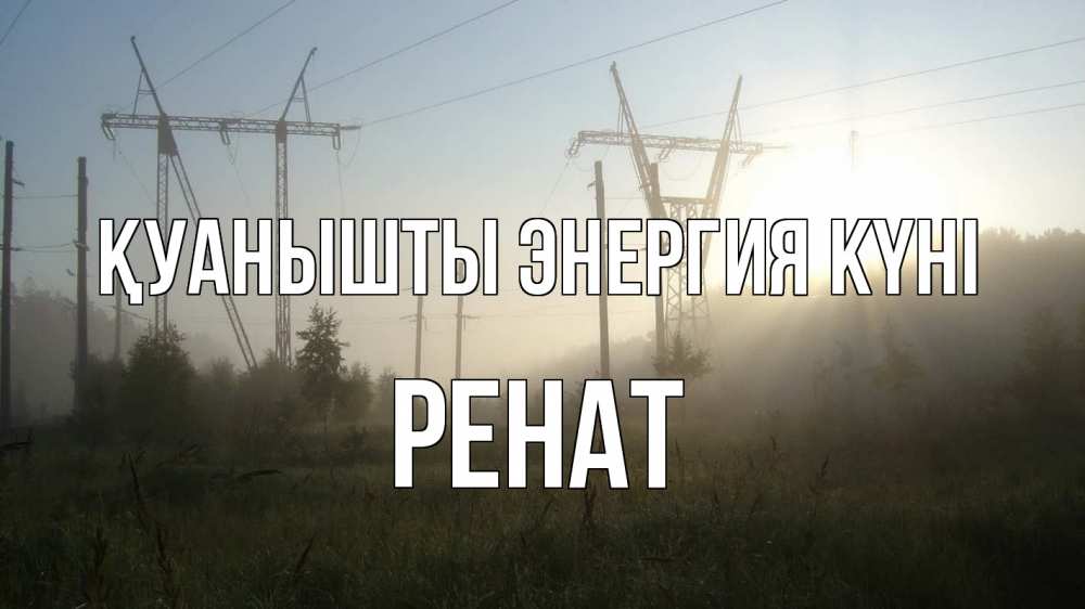 Күн сайын ашық хат с именем, РЕНАТ Қуанышты энергия күні ЛЭП Онлайн тегін жүктеп алу тілектері бар керемет карта 