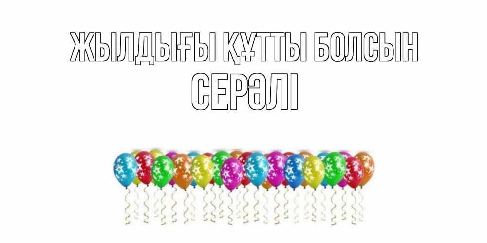Күн сайын ашық хат с именем, СЕРӘЛІ Жылдығы құтты болсын Воздушные шары, звезды Онлайн тегін жүктеп алу тілектері бар керемет карта 