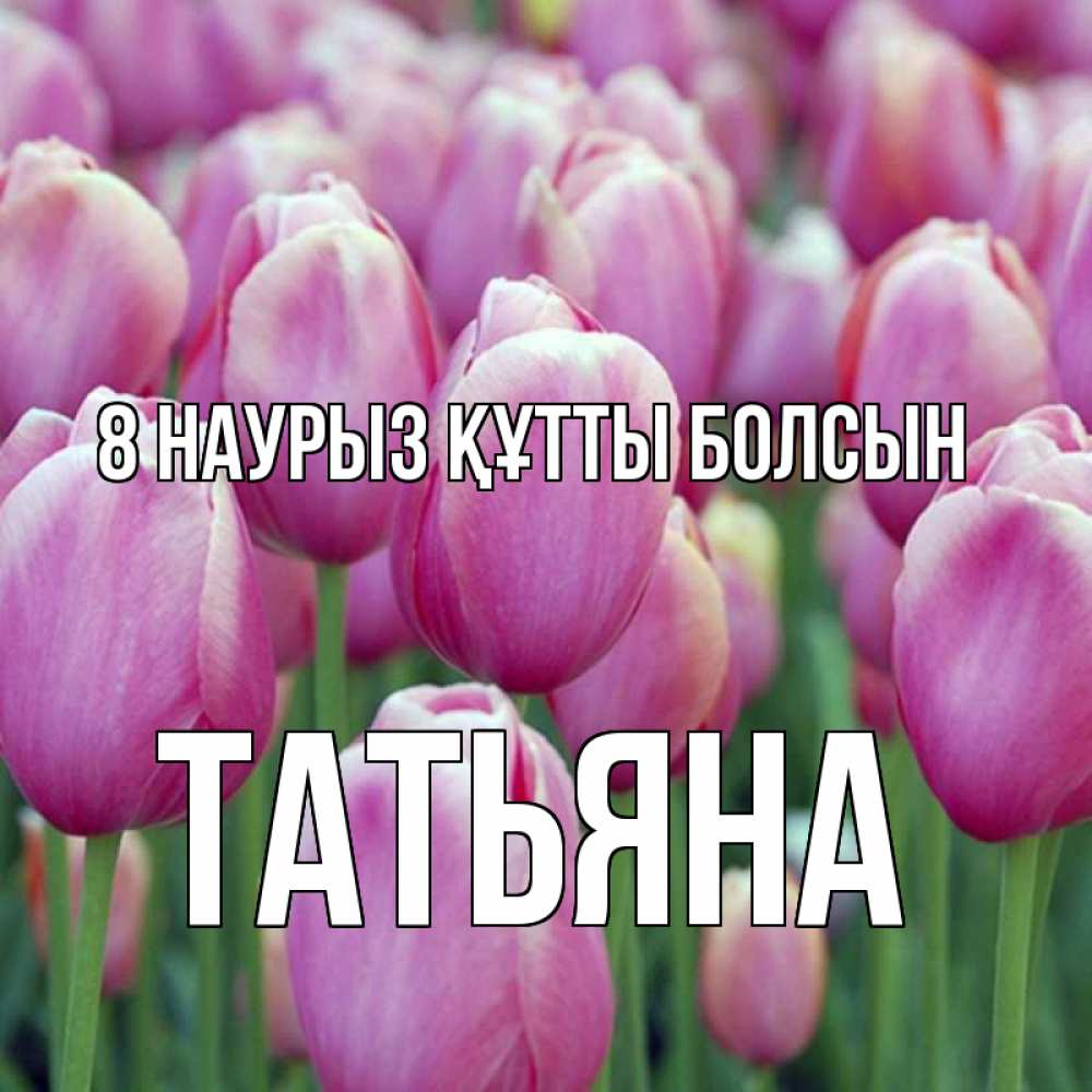 Күн сайын ашық хат с именем, Татьяна 8 наурыз құтты болсын на международный женский день 3 Онлайн тегін жүктеп алу тілектері бар керемет карта 