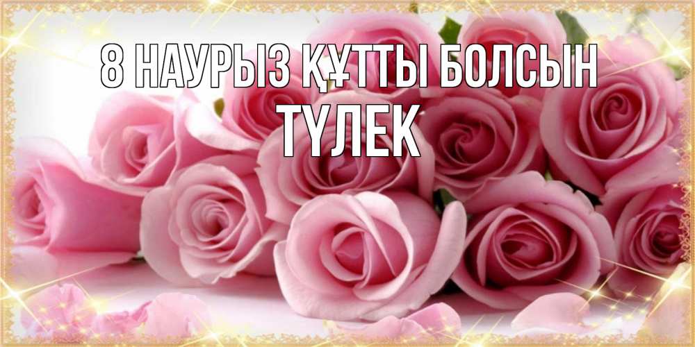 Күн сайын ашық хат с именем, ТҮЛЕК 8 наурыз құтты болсын поздравления женщин с 8 марта Онлайн тегін жүктеп алу тілектері бар керемет карта 