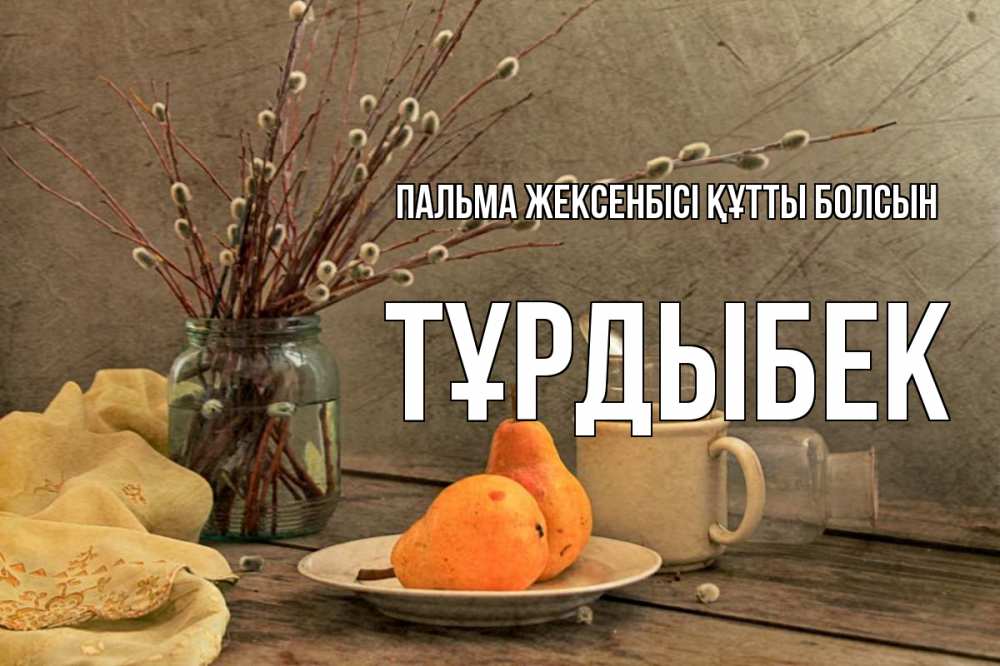 Күн сайын ашық хат с именем, ТҰРДЫБЕК Пальма жексенбісі құтты болсын верба Онлайн тегін жүктеп алу тілектері бар керемет карта 