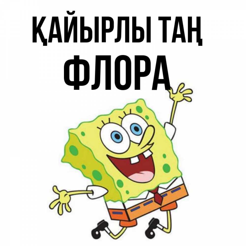 Күн сайын ашық хат с именем, Флора Қайырлы таң улыбающийся спанч Боб Онлайн тегін жүктеп алу тілектері бар керемет карта 