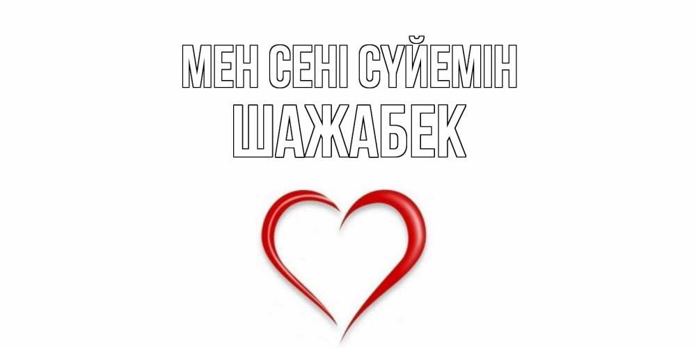 Күн сайын ашық хат с именем, ШАЖАБЕК Мен сені сүйемін сердце Онлайн тегін жүктеп алу тілектері бар керемет карта 