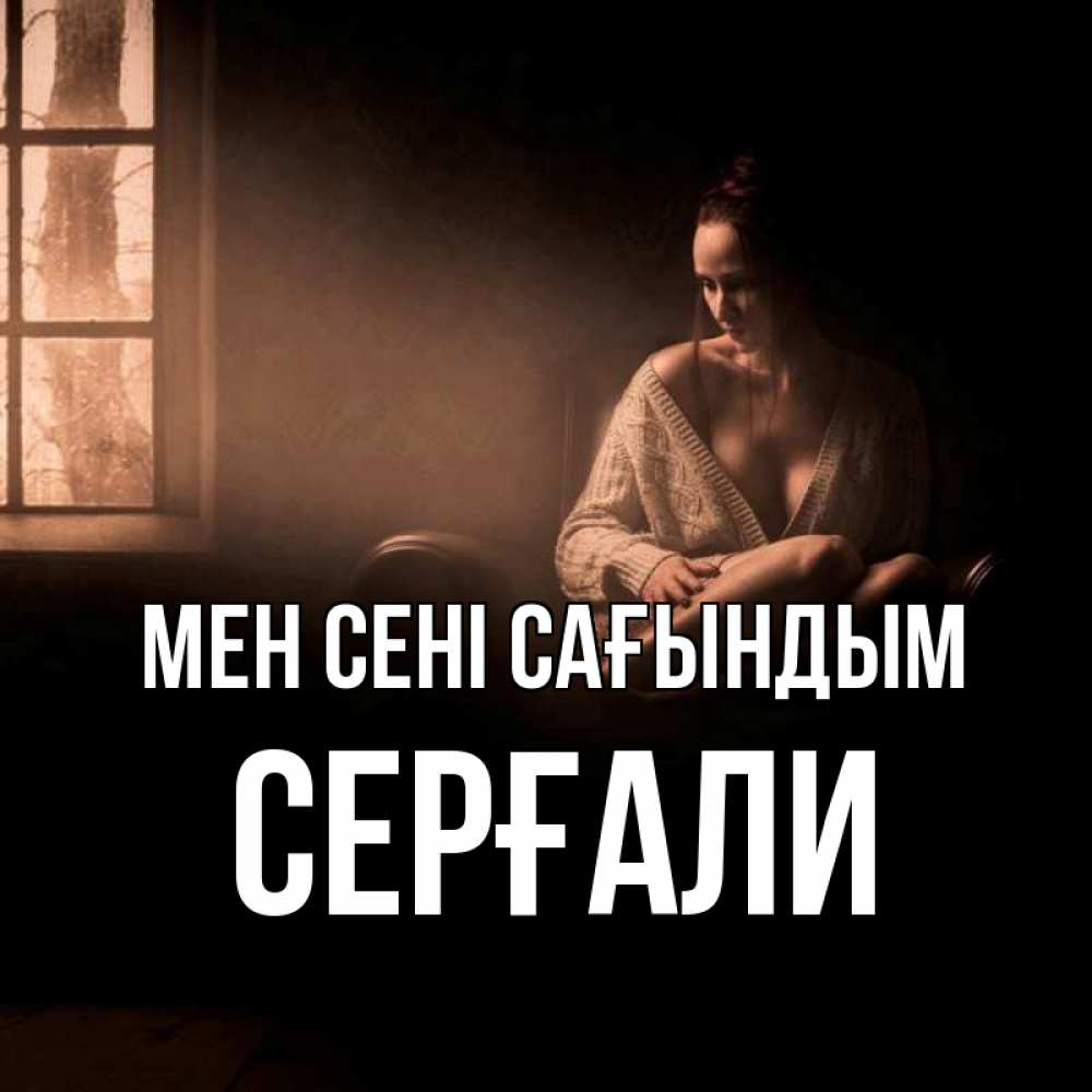 Күн сайын ашық хат с именем, СЕРҒАЛИ Мен сені сағындым приходи в гости ко мне Онлайн тегін жүктеп алу тілектері бар керемет карта 