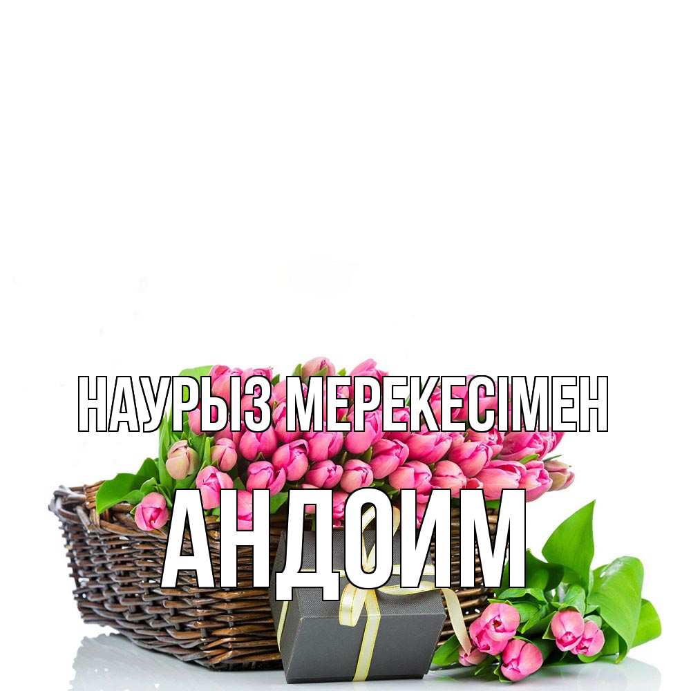 Күн сайын ашық хат с именем, Андоим Наурыз мерекесімен цветы Онлайн тегін жүктеп алу тілектері бар керемет карта 