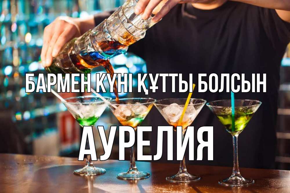 Күн сайын ашық хат с именем, Аурелия бармен күні құтты болсын с днем бармена Онлайн тегін жүктеп алу тілектері бар керемет карта 