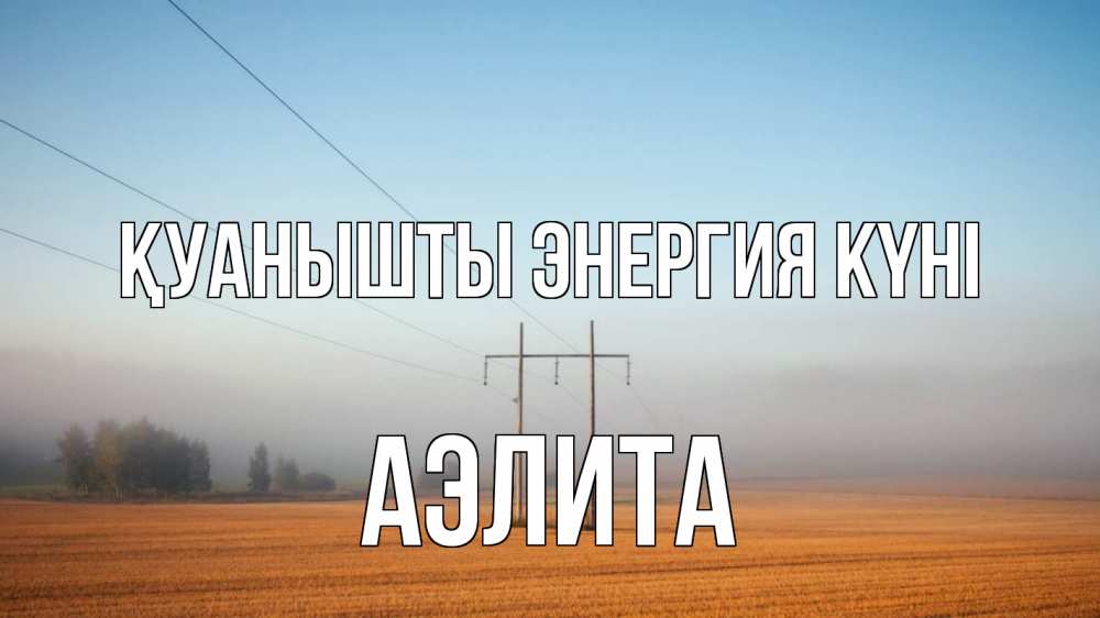 Күн сайын ашық хат с именем, Аэлита Қуанышты энергия күні ЛЭП столбы Онлайн тегін жүктеп алу тілектері бар керемет карта 