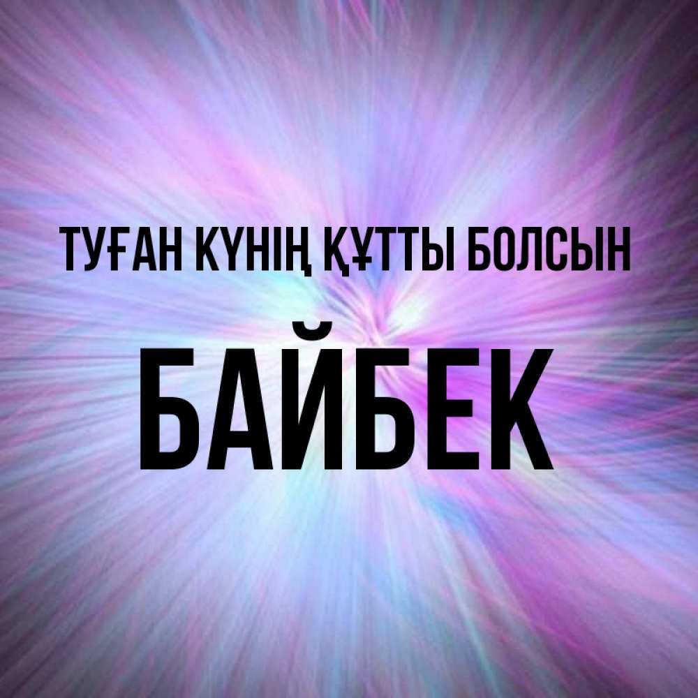 Күн сайын ашық хат с именем, Байбек Туған күнің құтты болсын ангельский свет Онлайн тегін жүктеп алу тілектері бар керемет карта 