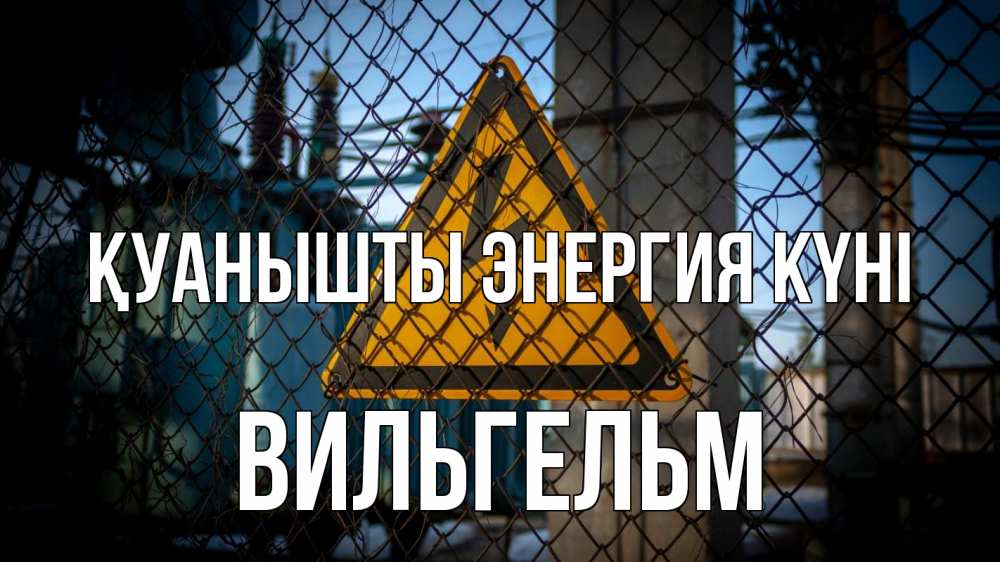 Күн сайын ашық хат с именем, Вильгельм Қуанышты энергия күні трансформаторная подстанция Онлайн тегін жүктеп алу тілектері бар керемет карта 