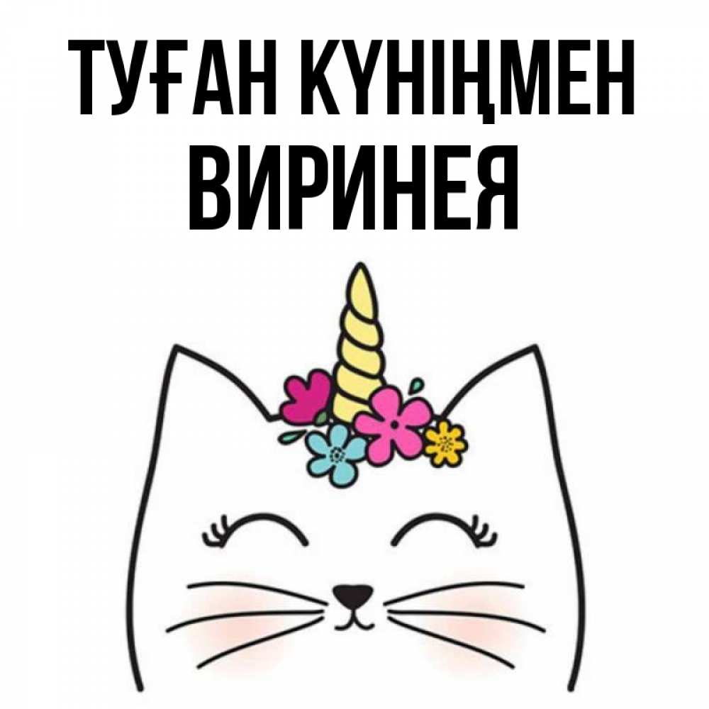 Күн сайын ашық хат с именем, Виринея Туған күніңмен милый кот с одним рожком Онлайн тегін жүктеп алу тілектері бар керемет карта 