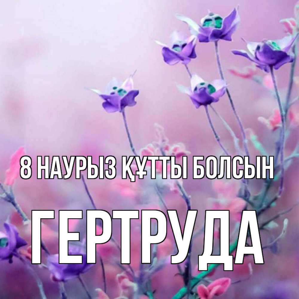 Күн сайын ашық хат с именем, Гертруда 8 наурыз құтты болсын международный женский день 2 Онлайн тегін жүктеп алу тілектері бар керемет карта 