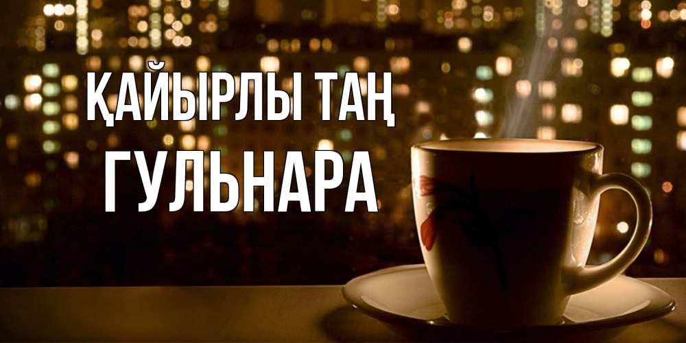 Күн сайын ашық хат с именем, Гульнара Қайырлы таң утрешнее настроение Онлайн тегін жүктеп алу тілектері бар керемет карта 