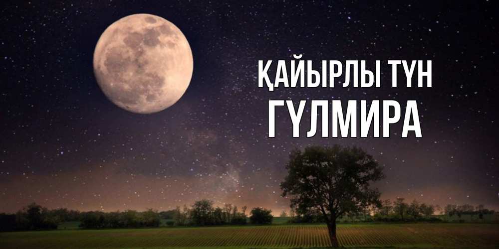 Күн сайын ашық хат с именем, ГҮЛМИРА Қайырлы түн ночные открытки с луной Онлайн тегін жүктеп алу тілектері бар керемет карта 