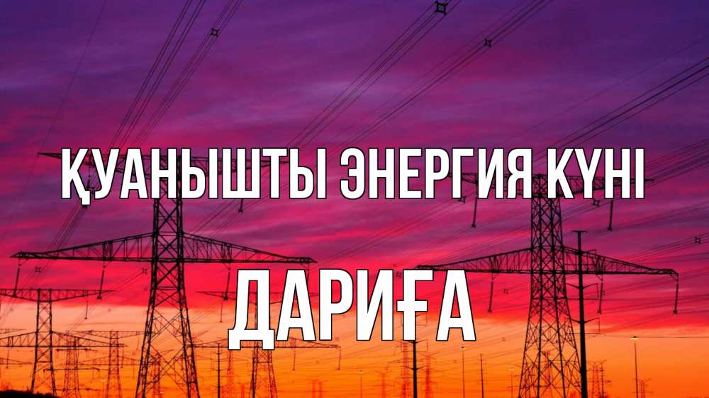 Күн сайын ашық хат с именем, ДАРИҒА Қуанышты энергия күні энергия электричество закат Онлайн тегін жүктеп алу тілектері бар керемет карта 