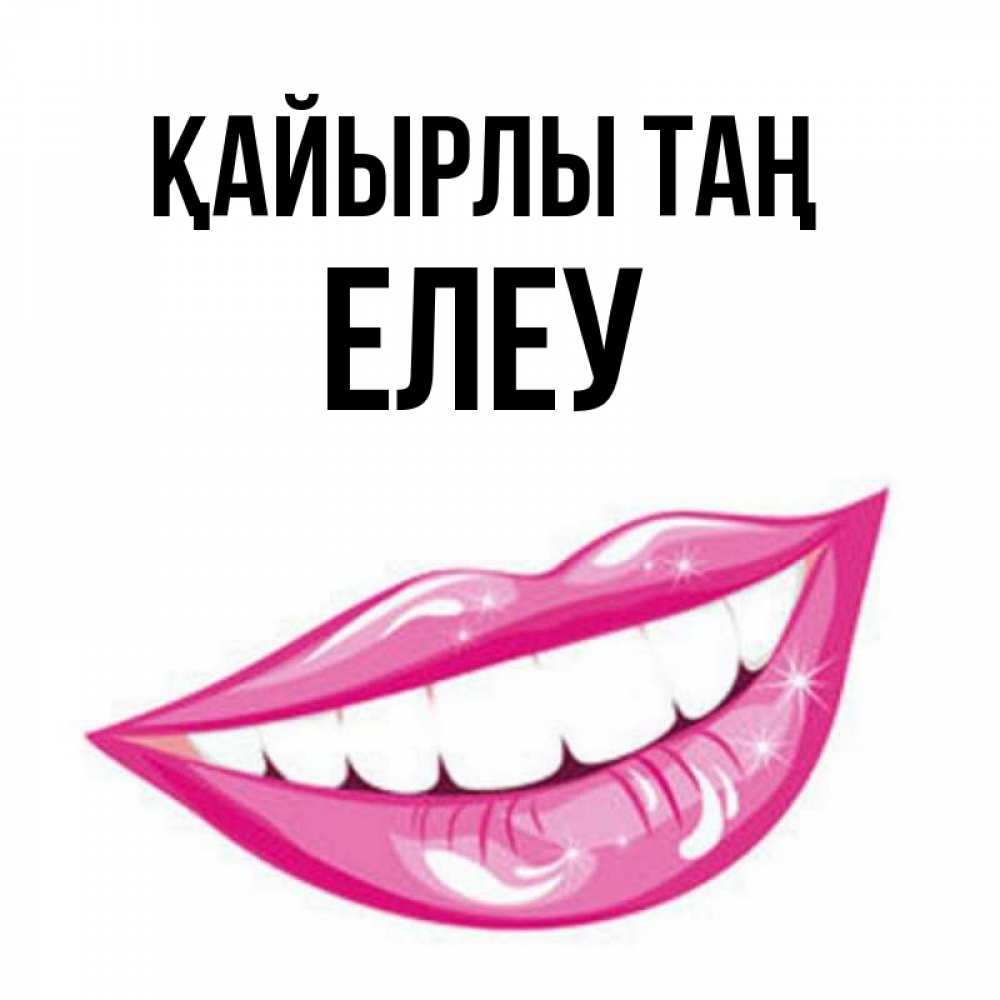 Күн сайын ашық хат с именем, Елеу Қайырлы таң розовые губы и белые зубы Онлайн тегін жүктеп алу тілектері бар керемет карта 