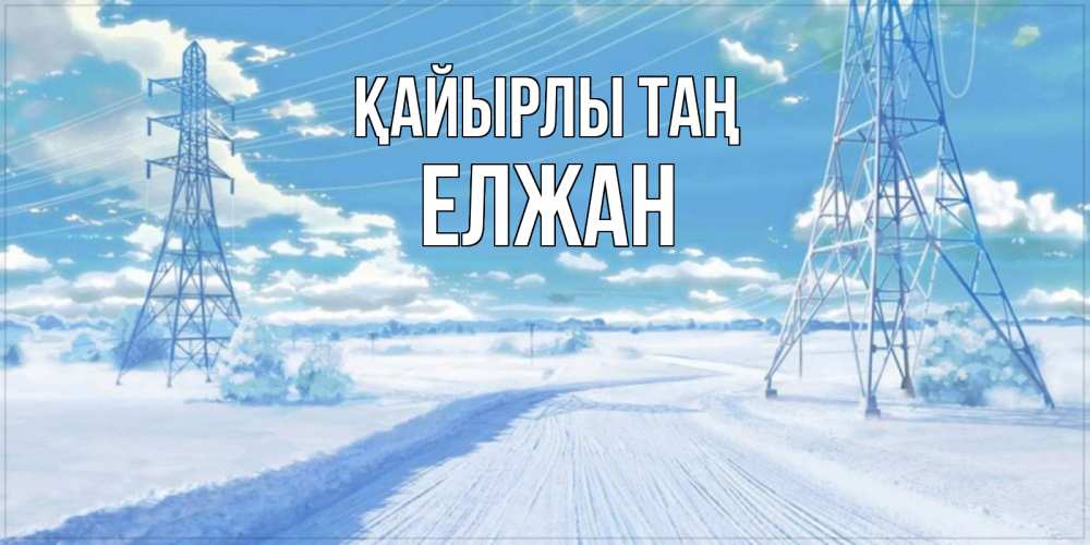 Күн сайын ашық хат с именем, Елжан Қайырлы таң зимняя открытка Онлайн тегін жүктеп алу тілектері бар керемет карта 