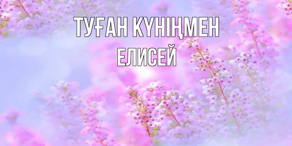Күн сайын ашық хат с именем, Елисей Туған күніңмен красивая открытка с мелкими цветами Онлайн тегін жүктеп алу тілектері бар керемет карта 
