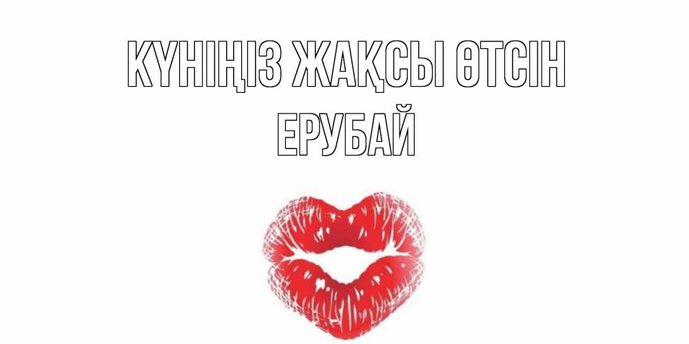 Күн сайын ашық хат с именем, Ерубай Күніңіз жақсы өтсін Поцелуй Онлайн тегін жүктеп алу тілектері бар керемет карта 