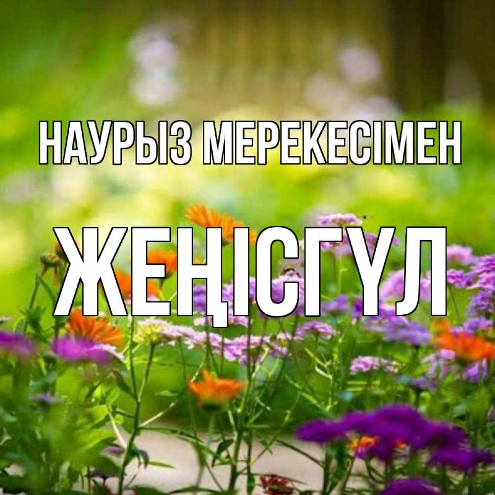 Күн сайын ашық хат с именем, ЖЕҢІСГҮЛ Наурыз мерекесімен цветы Онлайн тегін жүктеп алу тілектері бар керемет карта 