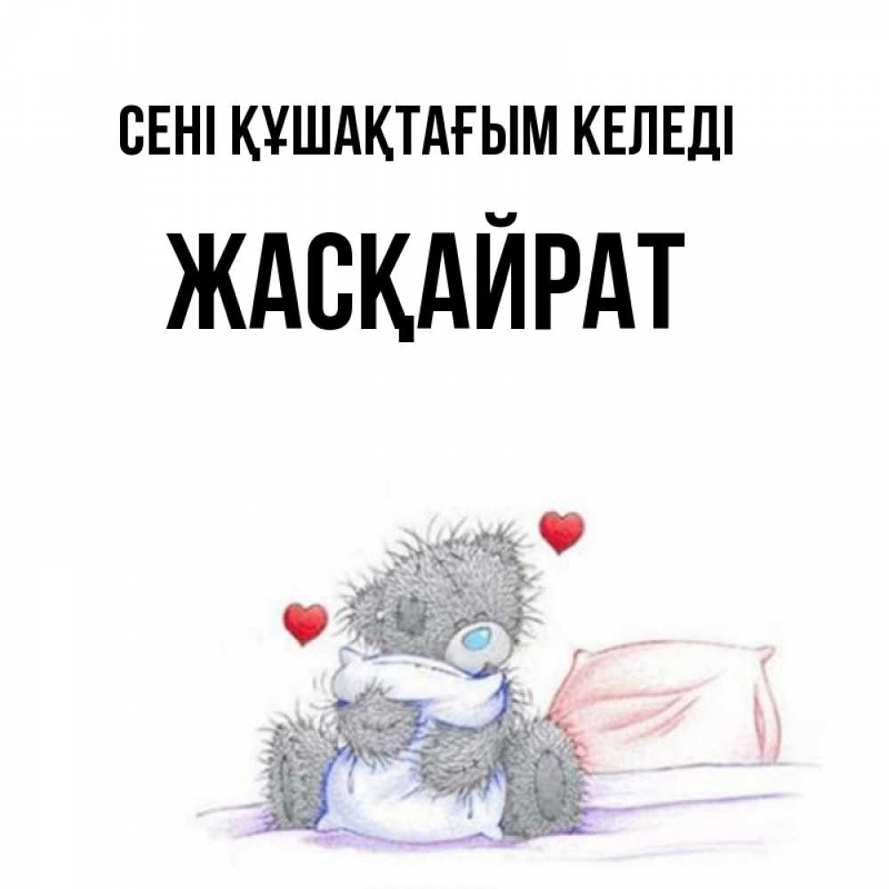 Күн сайын ашық хат с именем, Жасқайрат сені құшақтағым келеді сердечки мишка Тедди и кроватка Онлайн тегін жүктеп алу тілектері бар керемет карта 