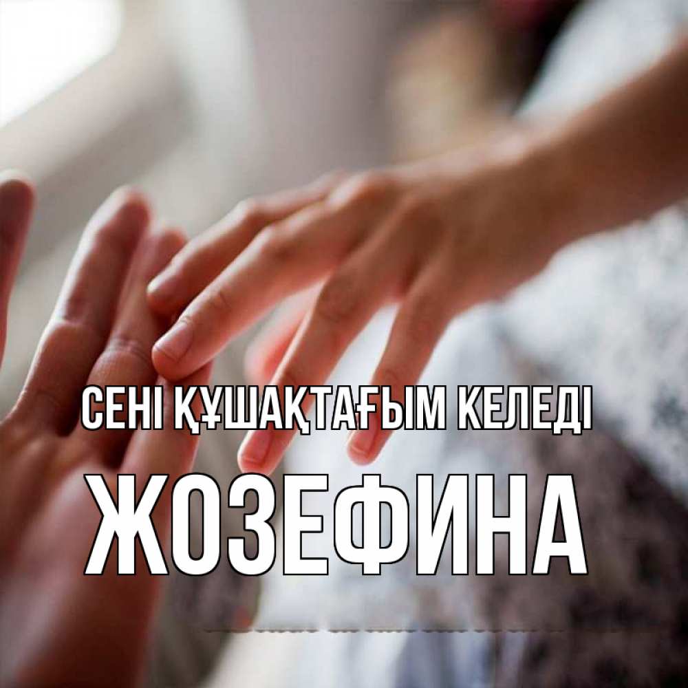 Күн сайын ашық хат с именем, Жозефина сені құшақтағым келеді прикосновение Онлайн тегін жүктеп алу тілектері бар керемет карта 