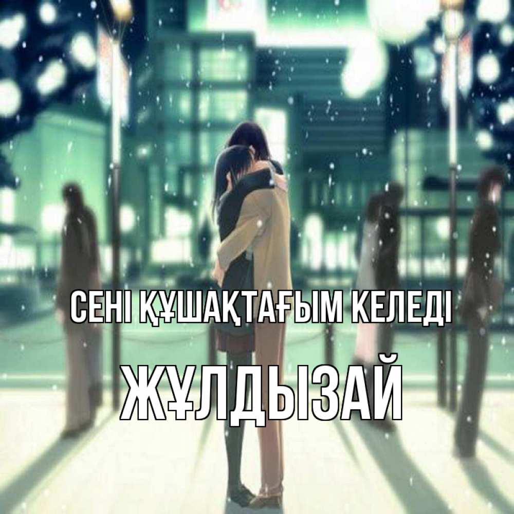 Күн сайын ашық хат с именем, ЖҰЛДЫЗАЙ сені құшақтағым келеді парень обнимает подругу Онлайн тегін жүктеп алу тілектері бар керемет карта 