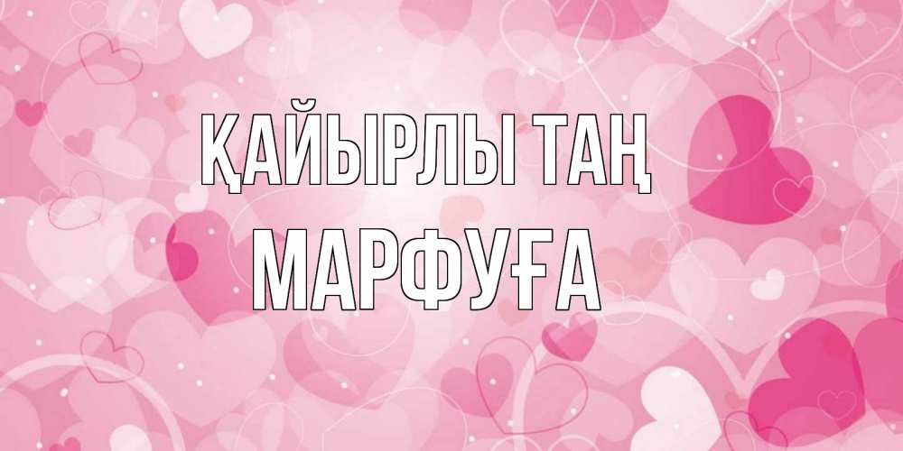 Күн сайын ашық хат с именем, МАРФУҒА Қайырлы таң хорошее настроение утром Онлайн тегін жүктеп алу тілектері бар керемет карта 