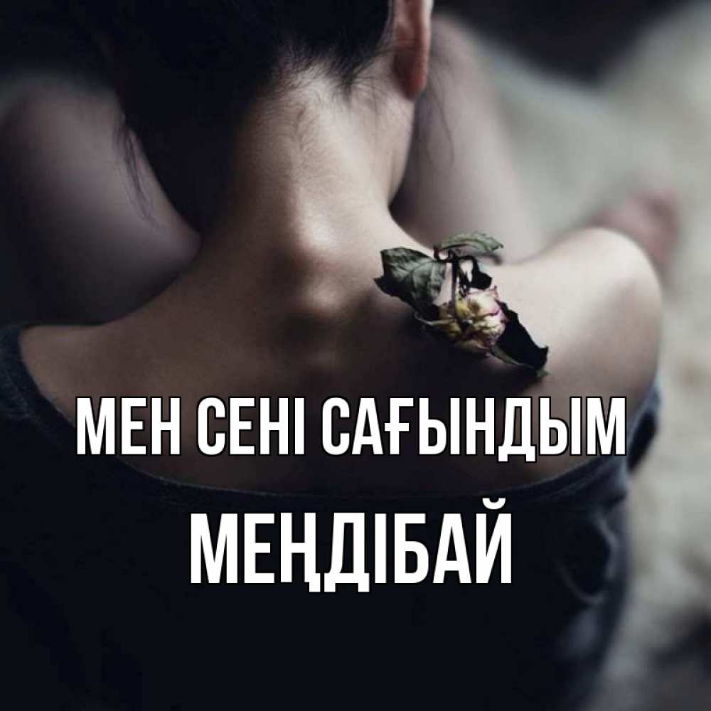 Күн сайын ашық хат с именем, МЕҢДІБАЙ Мен сені сағындым засох цветок Онлайн тегін жүктеп алу тілектері бар керемет карта 