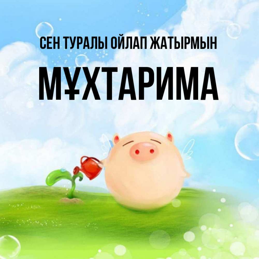 Күн сайын ашық хат с именем, МҰХТАРИМА Сен туралы ойлап жатырмын позитивная свинюшка Онлайн тегін жүктеп алу тілектері бар керемет карта 