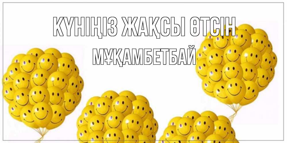 Күн сайын ашық хат с именем, Мұқамбетбай Күніңіз жақсы өтсін шарики Онлайн тегін жүктеп алу тілектері бар керемет карта 