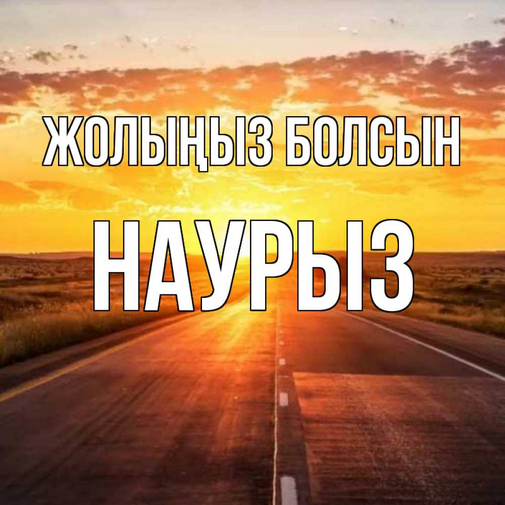 Күн сайын ашық хат с именем, НАУРЫЗ Жолыңыз болсын солнечный свет, закат Онлайн тегін жүктеп алу тілектері бар керемет карта 