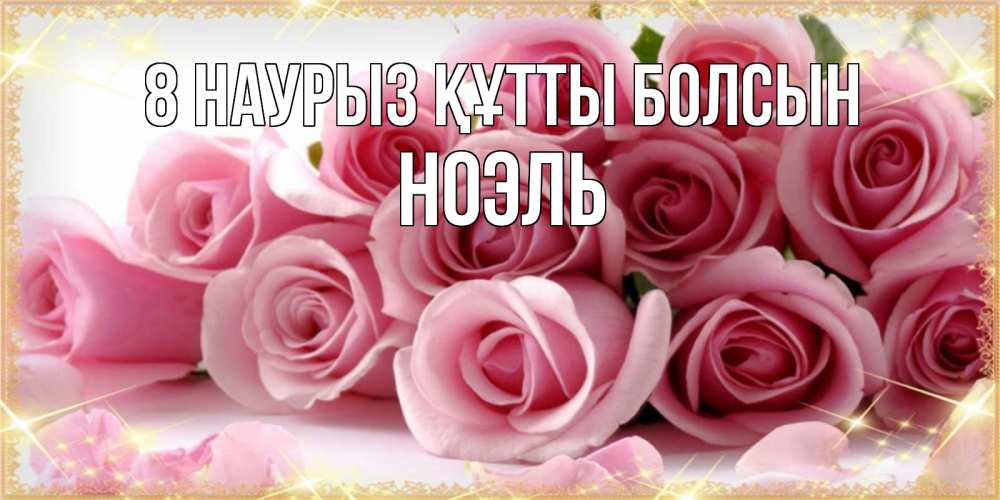 Күн сайын ашық хат с именем, НОЭЛЬ 8 наурыз құтты болсын поздравления женщин с 8 марта Онлайн тегін жүктеп алу тілектері бар керемет карта 