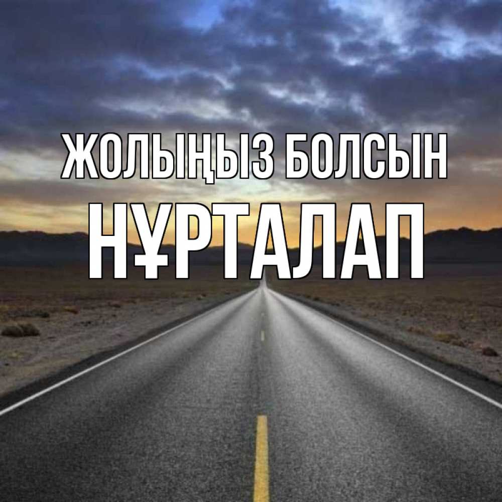 Күн сайын ашық хат с именем, НҰРТАЛАП Жолыңыз болсын горы на горизонте Онлайн тегін жүктеп алу тілектері бар керемет карта 