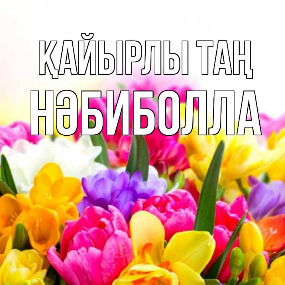 Күн сайын ашық хат с именем, НӘБИБОЛЛА Қайырлы таң создать открытку со свое подписью Онлайн тегін жүктеп алу тілектері бар керемет карта 