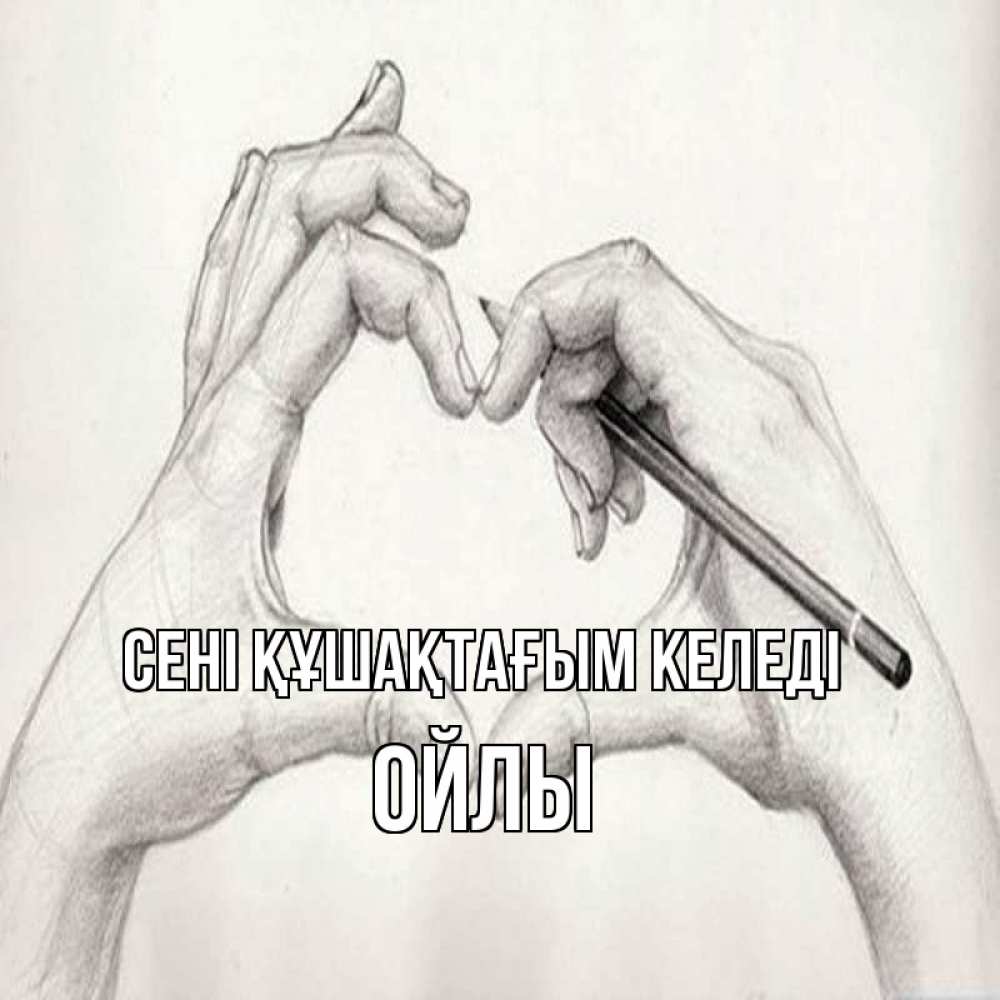 Күн сайын ашық хат с именем, ОЙЛЫ сені құшақтағым келеді карандашом 1 Онлайн тегін жүктеп алу тілектері бар керемет карта 