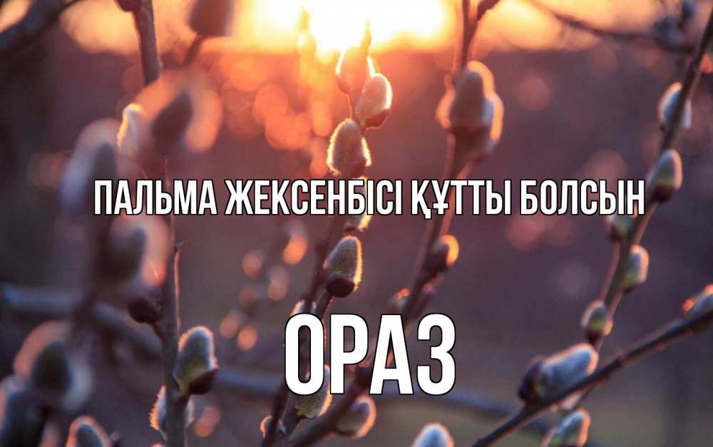 Күн сайын ашық хат с именем, ОРАЗ Пальма жексенбісі құтты болсын верба Онлайн тегін жүктеп алу тілектері бар керемет карта 