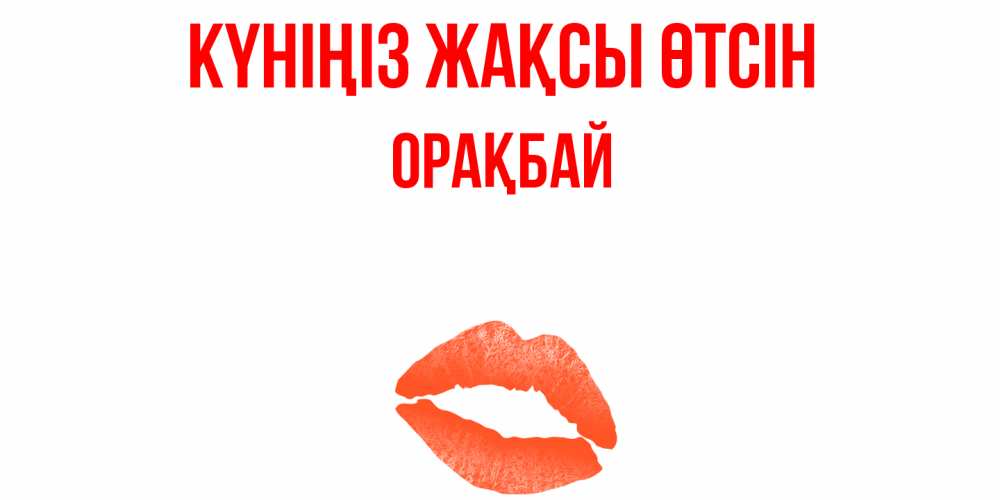 Күн сайын ашық хат с именем, ОРАҚБАЙ Күніңіз жақсы өтсін удачного дня с поцелуем Онлайн тегін жүктеп алу тілектері бар керемет карта 