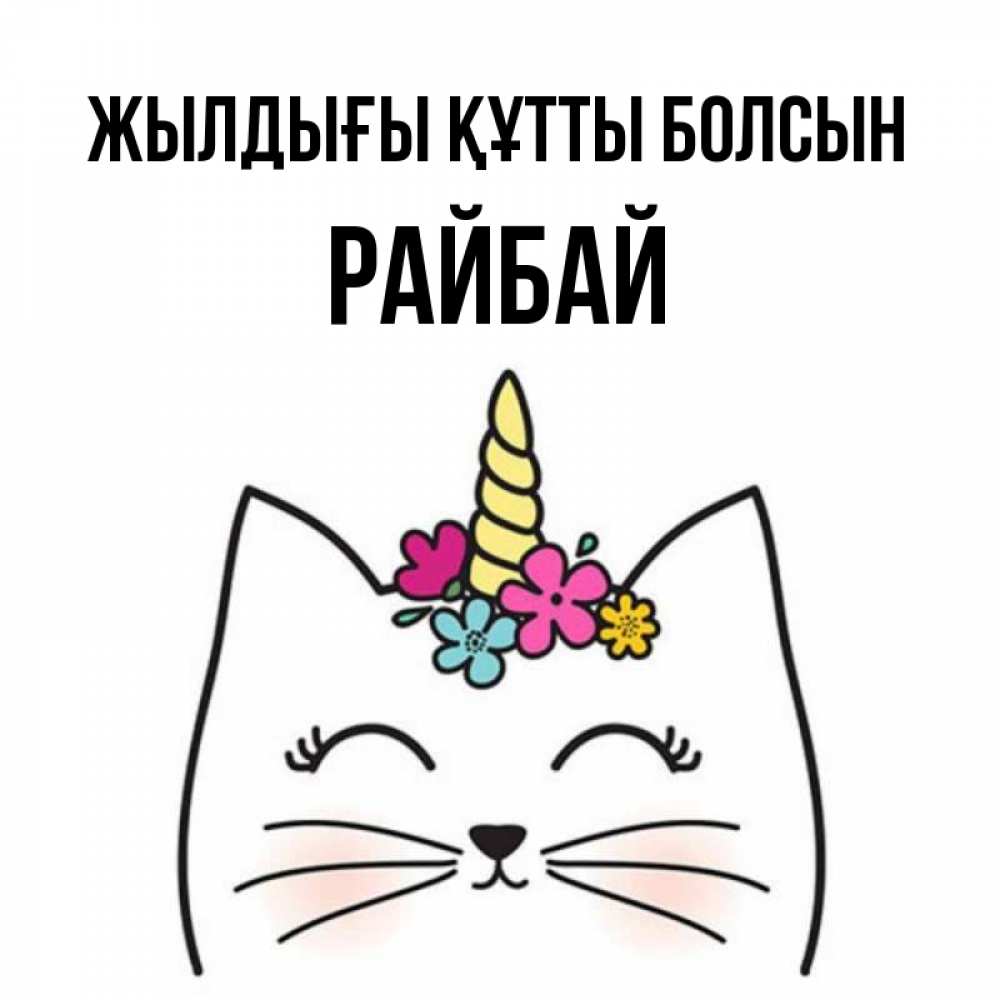 Күн сайын ашық хат с именем, РАЙБАЙ Жылдығы құтты болсын милый кот с одним рожком Онлайн тегін жүктеп алу тілектері бар керемет карта 