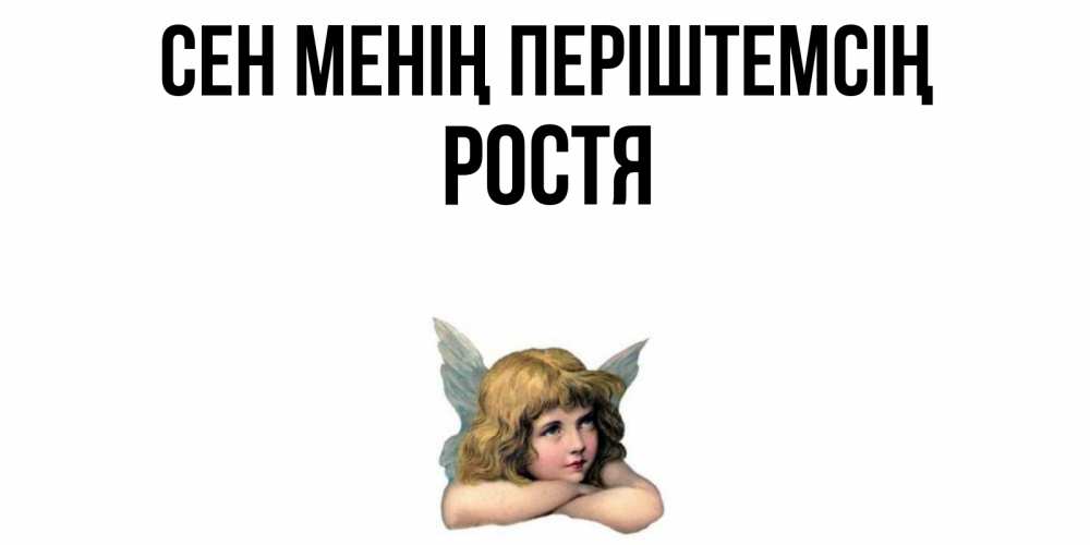 Күн сайын ашық хат с именем, Ростя Сен менің періштемсің ангел Онлайн тегін жүктеп алу тілектері бар керемет карта 