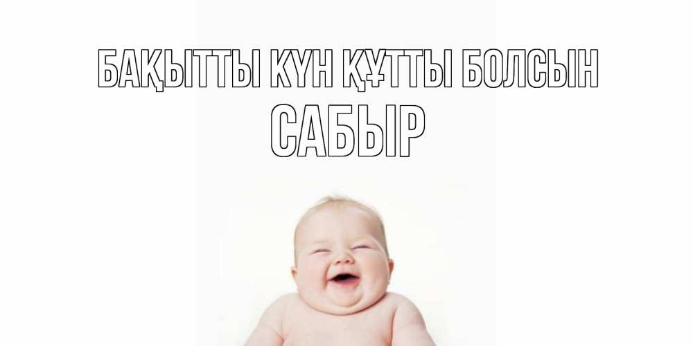 Күн сайын ашық хат с именем, САБЫР Бақытты күн құтты болсын ребенок Онлайн тегін жүктеп алу тілектері бар керемет карта 