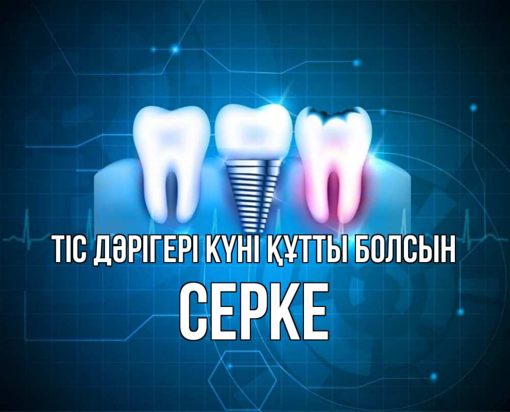 Күн сайын ашық хат с именем, СЕРКЕ Тіс дәрігері күні құтты болсын с днем стоматолога Онлайн тегін жүктеп алу тілектері бар керемет карта 