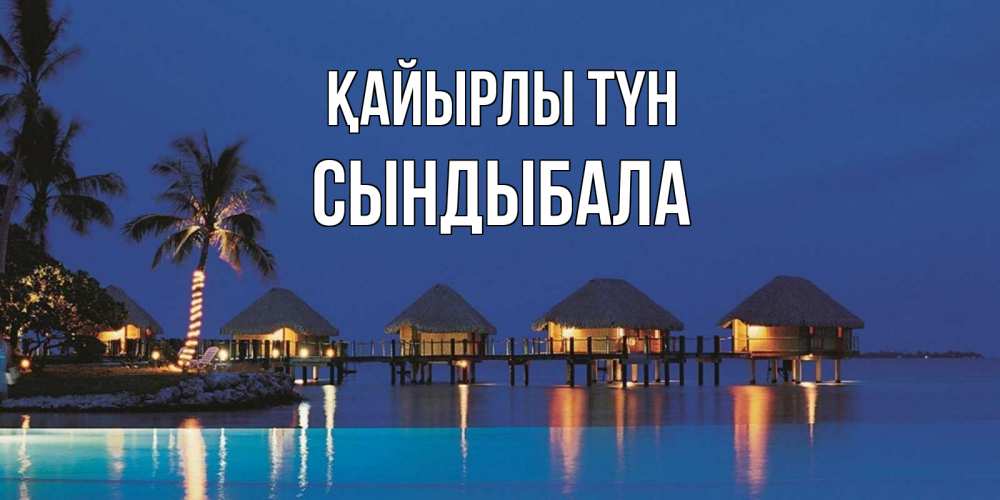 Күн сайын ашық хат с именем, СЫНДЫБАЛА Қайырлы түн морское пожелание сладких снов Онлайн тегін жүктеп алу тілектері бар керемет карта 