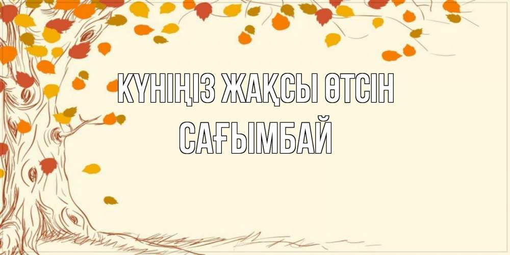 Күн сайын ашық хат с именем, Сағымбай Күніңіз жақсы өтсін осенний листопад Онлайн тегін жүктеп алу тілектері бар керемет карта 