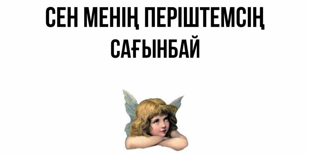Күн сайын ашық хат с именем, Сағынбай Сен менің періштемсің ангел Онлайн тегін жүктеп алу тілектері бар керемет карта 