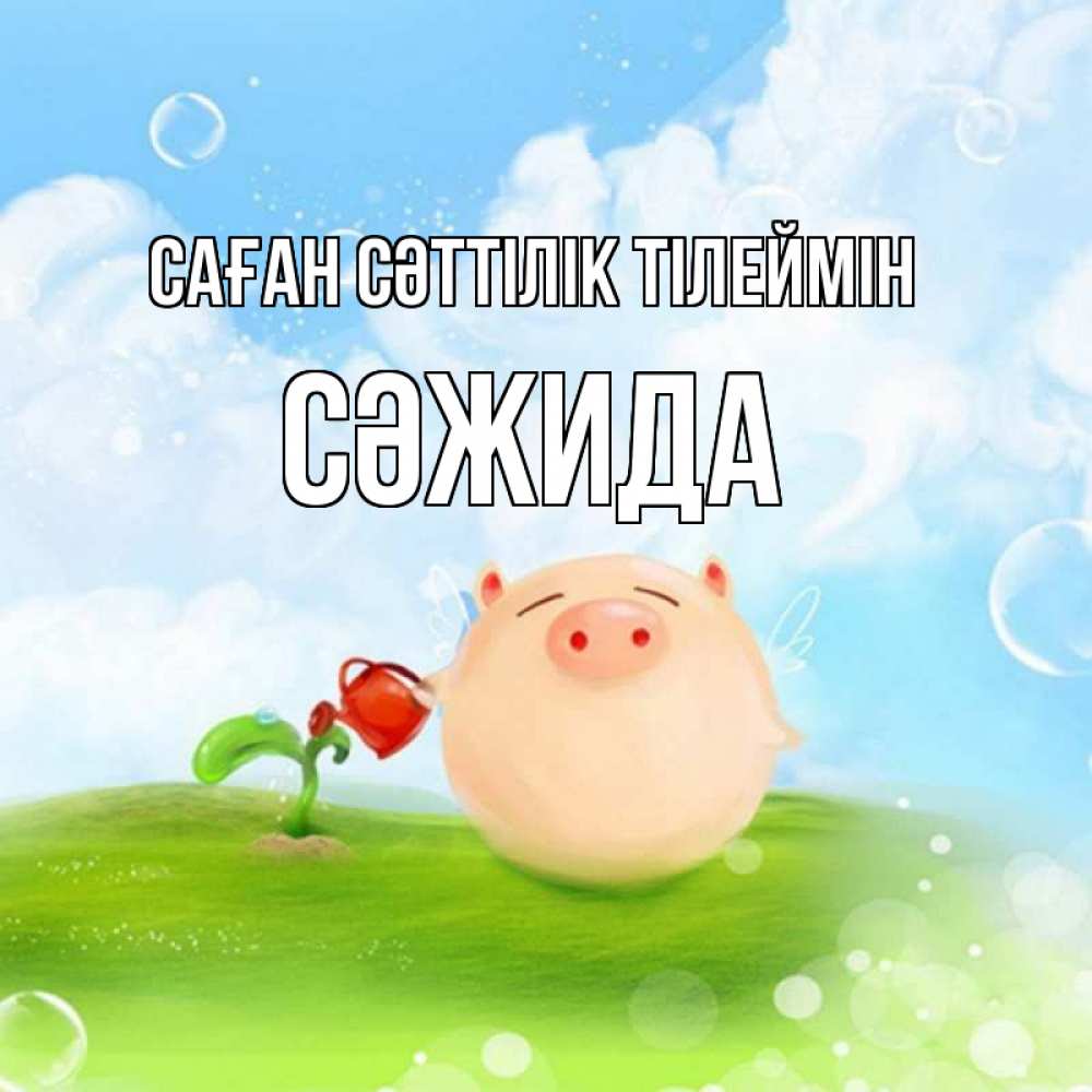 Күн сайын ашық хат с именем, СӘЖИДА Саған сәттілік тілеймін поросенок поливает цветок. летнее настроение Онлайн тегін жүктеп алу тілектері бар керемет карта 