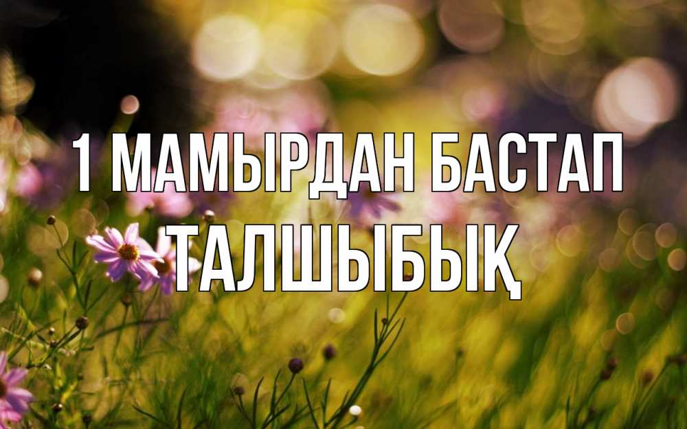 Күн сайын ашық хат с именем, ТАЛШЫБЫҚ 1 мамырдан бастап С 1 мая Онлайн тегін жүктеп алу тілектері бар керемет карта 
