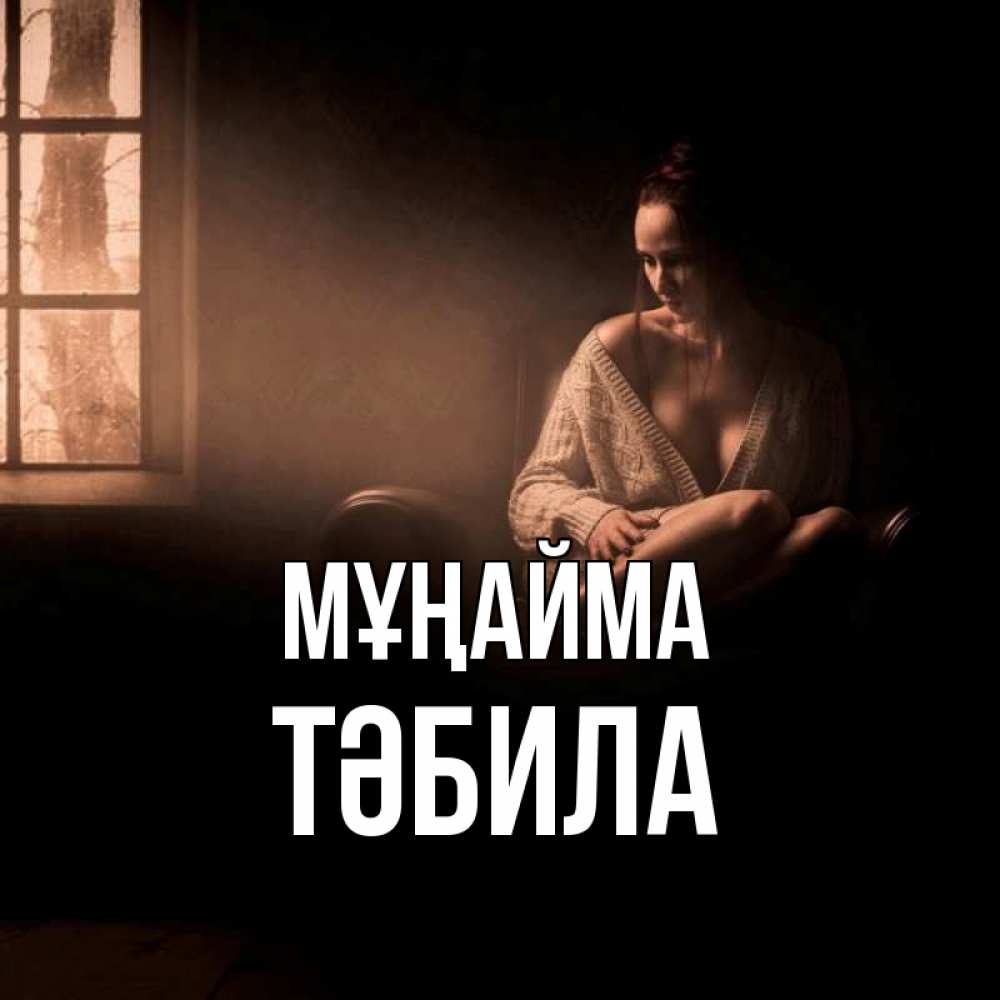 Күн сайын ашық хат с именем, ТӘБИЛА Мұңайма сидя у окна Онлайн тегін жүктеп алу тілектері бар керемет карта 