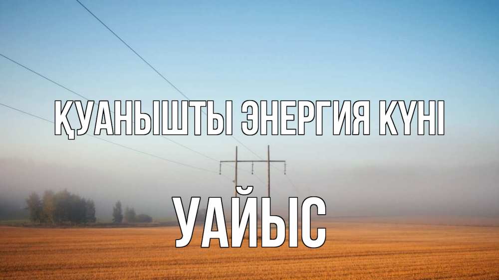 Күн сайын ашық хат с именем, УАЙЫС Қуанышты энергия күні ЛЭП столбы Онлайн тегін жүктеп алу тілектері бар керемет карта 