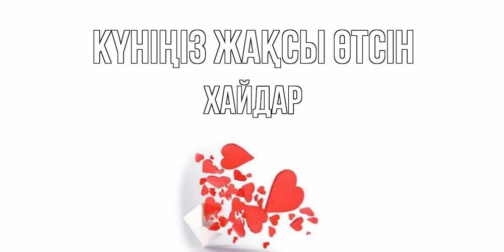Күн сайын ашық хат с именем, ХАЙДАР Күніңіз жақсы өтсін с подписью на каждый день и пожеланием отличного дня Онлайн тегін жүктеп алу тілектері бар керемет карта 